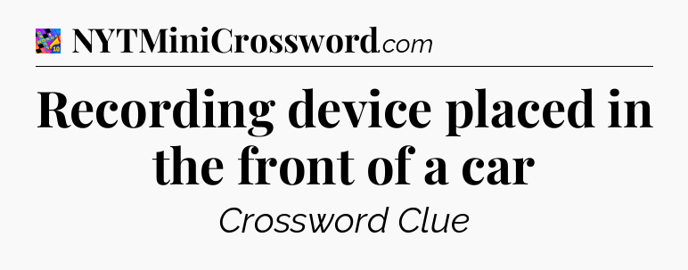 Recording device placed in the front of a car Crossword Clue