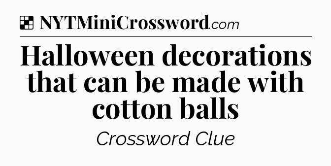 Solution: Halloween decorations that can be made with cotton balls - NYT Crossword