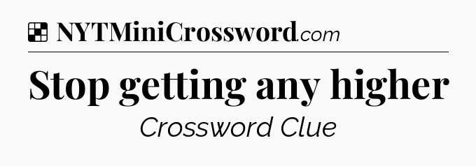 Solution: Stop getting any higher - NYT Crossword