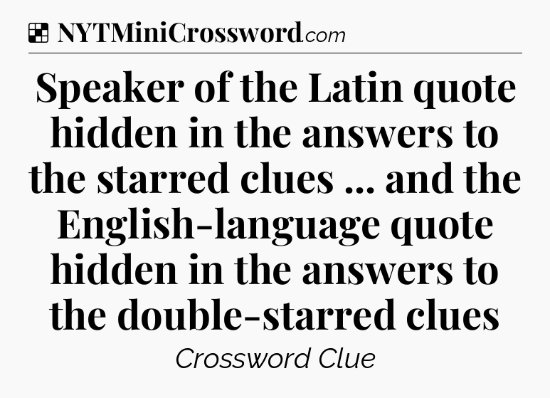 Solution: Speaker of the Latin quote hidden in the answers to the starred clues ... and the English-language quote hidden in the answers to the double-starred clues - NYT Crossword