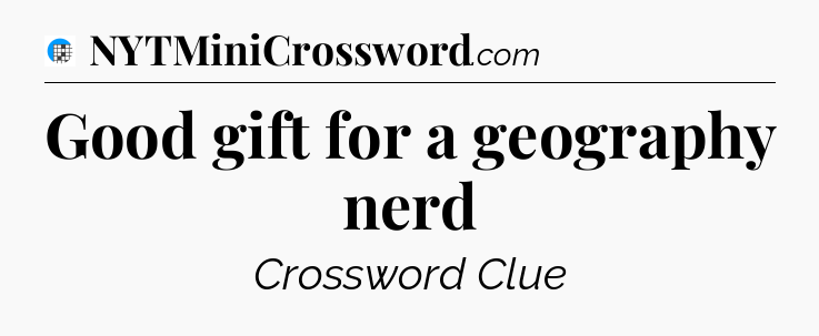 Good gift for a geography nerd Crossword Clue
