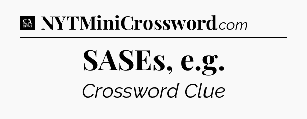 SASEs, e.g - LA Times Crossword