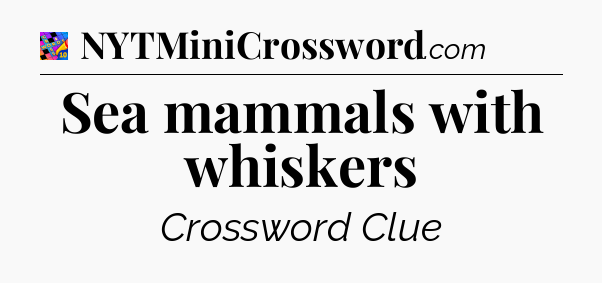 Sea mammals with whiskers Crossword Clue