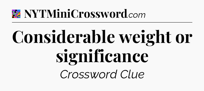 Considerable weight or significance Crossword Clue