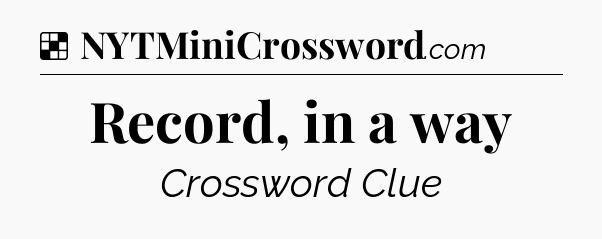 Solution: Record, in a way - NYT Crossword