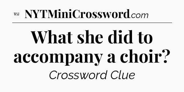 What she did to accompany a choir - WSJ Crossword