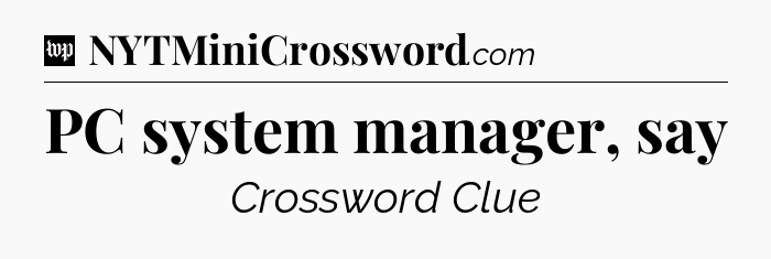 PC system manager, say Crossword Clue