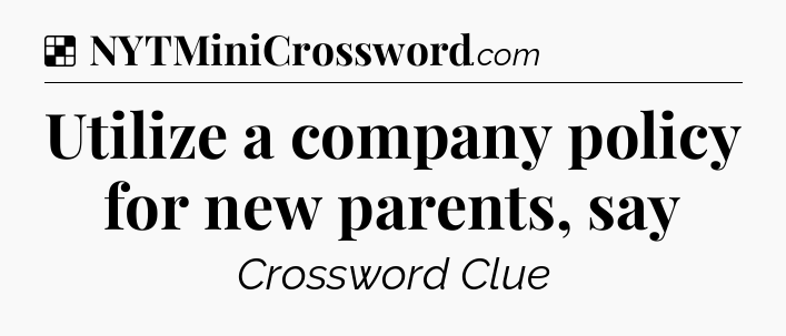 Solution: Utilize a company policy for new parents, say - NYT Crossword