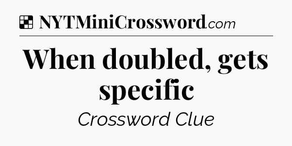 Solution: When doubled, gets specific - NYT Crossword