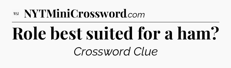 Role best suited for a ham - WSJ Crossword