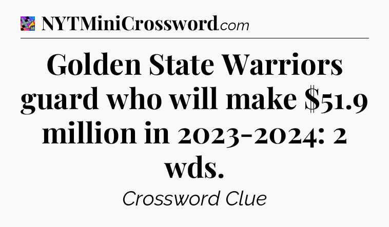 Golden State Warriors guard who will make $51.9 million in 2023-2024: 2 wds Crossword Clue