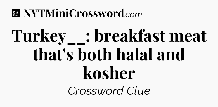 Turkey__: breakfast meat that's both halal and kosher - LA Times Crossword