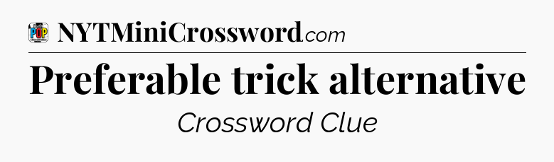 Preferable trick alternative Crossword Clue