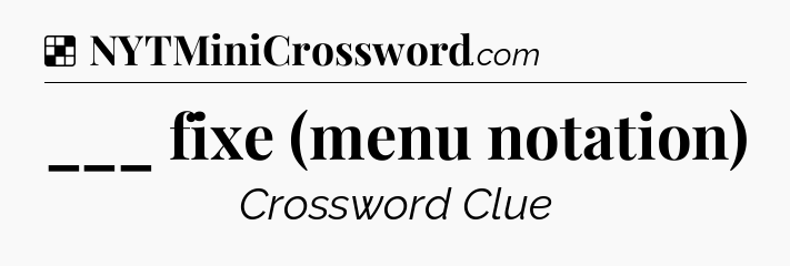 Solution: ___ fixe (menu notation) - NYT Crossword