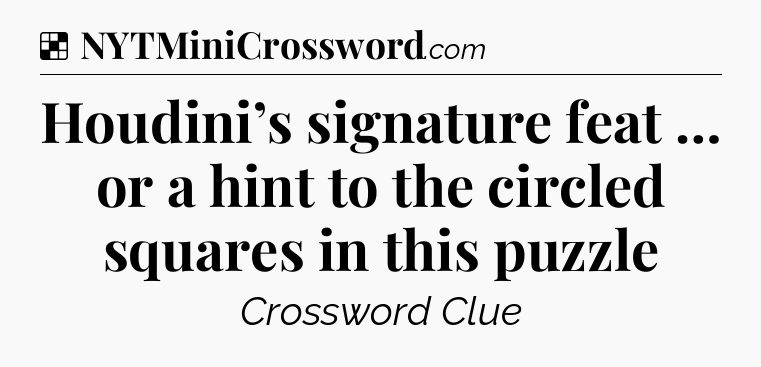 Solution: Houdini’s signature feat … or a hint to the circled squares in this puzzle - NYT Crossword