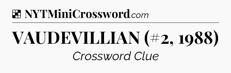 Solution: VAUDEVILLIAN (#2, 1988) - NYT Crossword