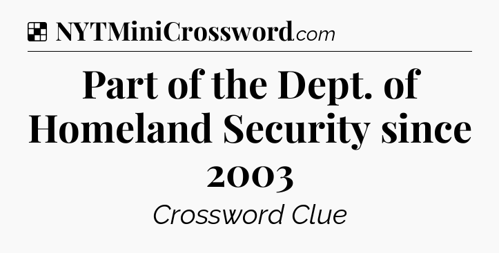 Solution: Part of the Dept. of Homeland Security since 2003 - NYT Crossword