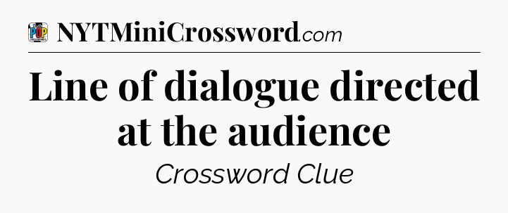 Line of dialogue directed at the audience Crossword Clue