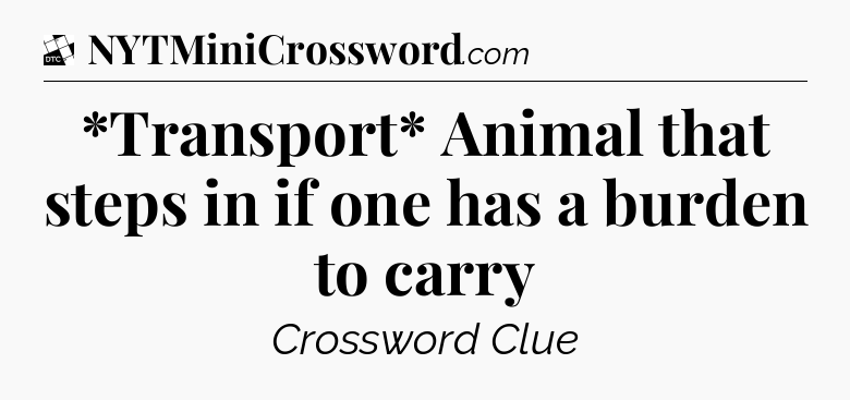 *Transport* Animal that steps in if one has a burden to carry - Daily Themed Classic Crossword