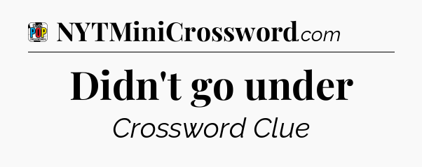 Didn't go under Crossword Clue
