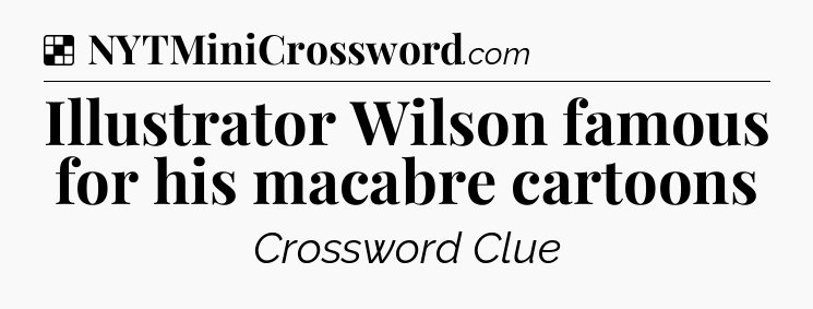 Solution: Illustrator Wilson famous for his macabre cartoons - NYT Crossword