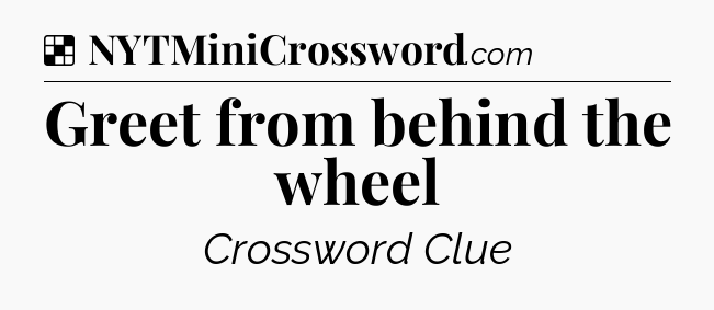 Solution: Greet from behind the wheel - NYT Crossword
