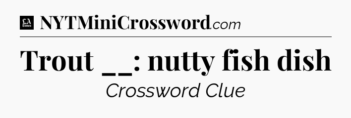Trout __: nutty fish dish - LA Times Crossword