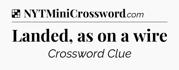 Solution: Landed, as on a wire - NYT Crossword
