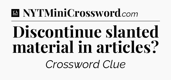Discontinue slanted material in articles - LA Times Crossword