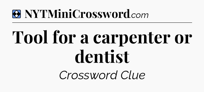 Solution: Tool for a carpenter or dentist - NYT Mini Crossword