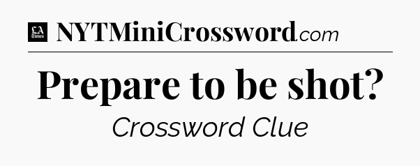 Prepare to be shot - LA Times Crossword