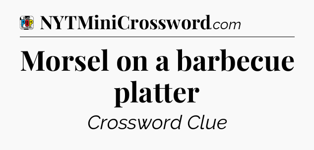 Morsel on a barbecue platter Crossword Clue
