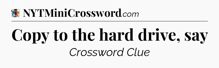 Copy to the hard drive, say Crossword Clue