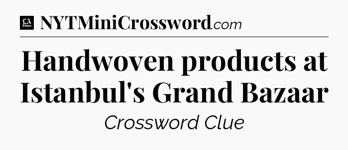 Handwoven products at Istanbul's Grand Bazaar - LA Times Crossword