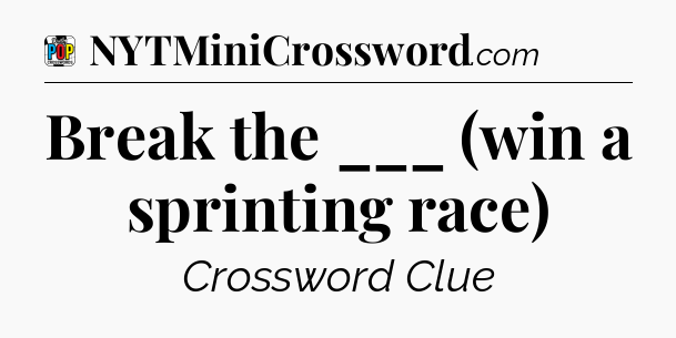 Break the ___ (win a sprinting race) Crossword Clue