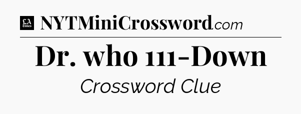 Dr. who 111-Down - LA Times Crossword