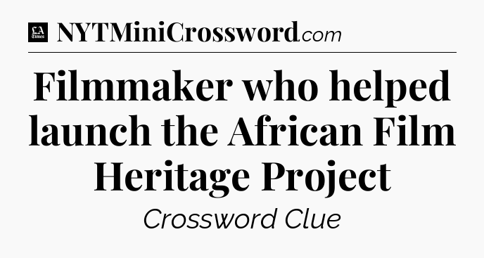 Filmmaker who helped launch the African Film Heritage Project - LA Times Crossword