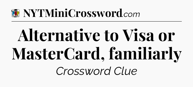 Alternative to Visa or MasterCard, familiarly Crossword Clue