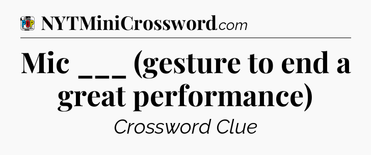 Mic ___ (gesture to end a great performance) Crossword Clue