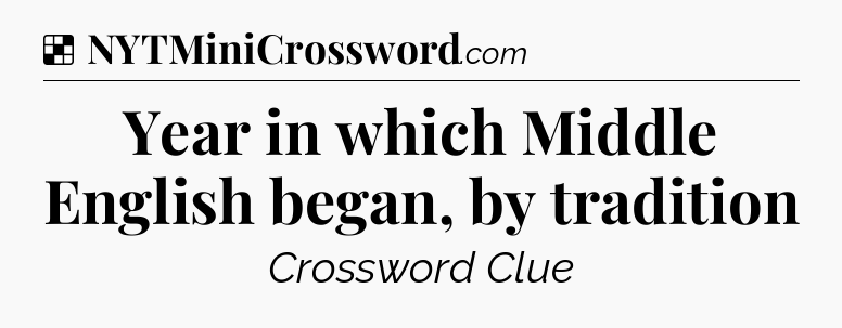 Solution: Year in which Middle English began, by tradition - NYT Crossword