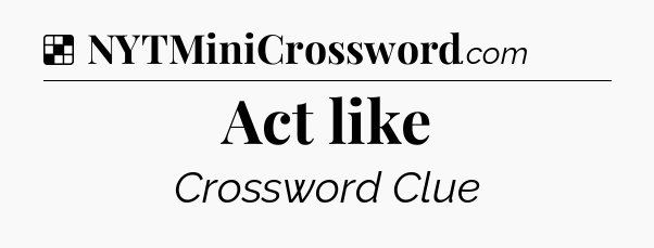 Solution: Act like - NYT Crossword