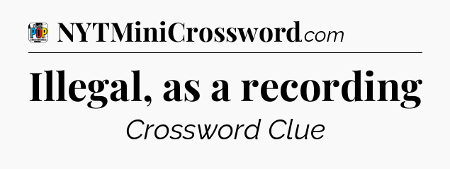 Illegal, as a recording Crossword Clue
