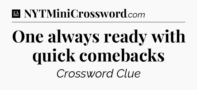 One always ready with quick comebacks - LA Times Crossword
