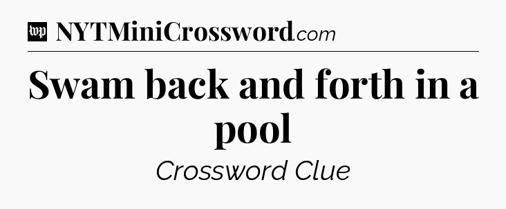 Swam back and forth in a pool Crossword Clue