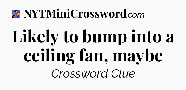 Likely to bump into a ceiling fan, maybe Crossword Clue
