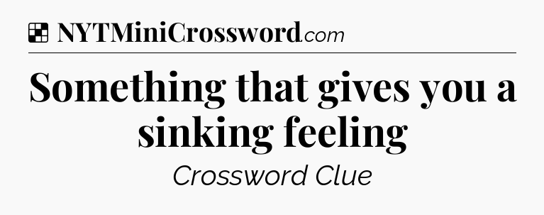 Solution: Something that gives you a sinking feeling - NYT Crossword