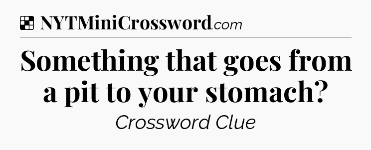 Solution: Something that goes from a pit to your stomach - NYT Crossword