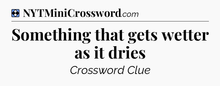 Solution: Something that gets wetter as it dries - NYT Mini Crossword