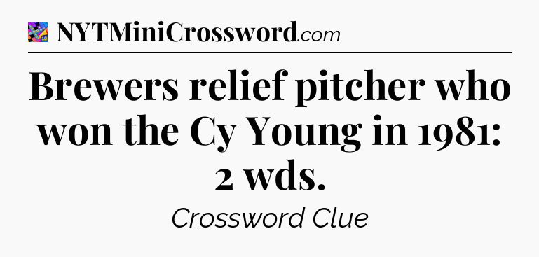 Brewers relief pitcher who won the Cy Young in 1981: 2 wds Crossword Clue