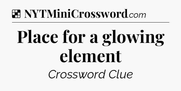 Solution: Place for a glowing element - NYT Crossword